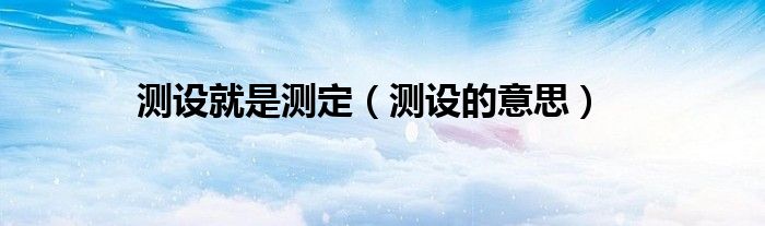 测设就是测定(测设的意思)