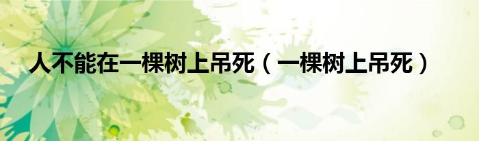 人不能在一棵树上吊死(一棵树上吊死)