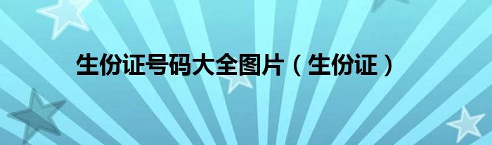 生份证号码大全图片(生份证)