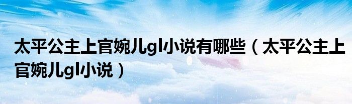 太平公主上官婉儿gl小说有哪些（太平公主上官婉儿gl小说）