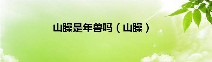 山臊是年兽吗(山臊)
