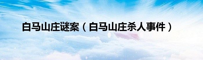 白马山庄谜案(白马山庄杀人事件)