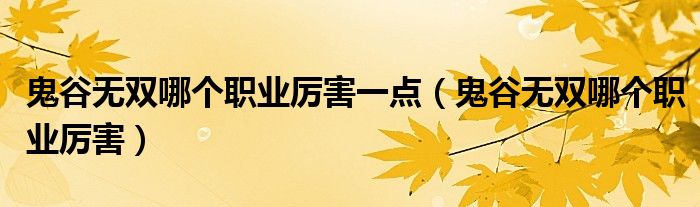 鬼谷无双哪个职业厉害一点(鬼谷无双哪个职业厉害)