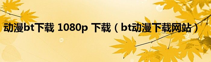 动漫bt下载 1080p 下载(bt动漫下载网站)