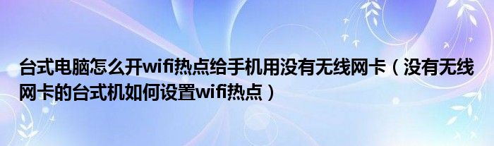 台式电脑怎么开wifi热点给手机用没有无线网卡(没有无线网卡的台式机如何设置wifi热点)