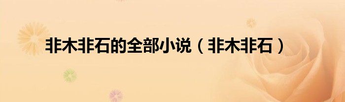非木非石的全部小说(非木非石)