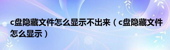 c盘隐藏文件怎么显示不出来(c盘隐藏文件怎么显示)