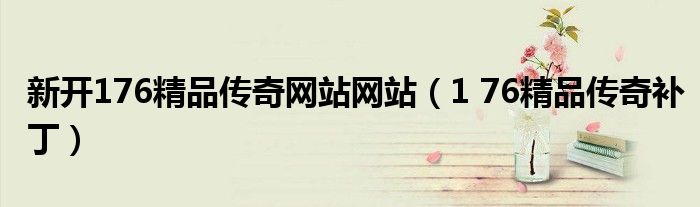 新开176精品传奇网站网站(1 76精品传奇补丁)