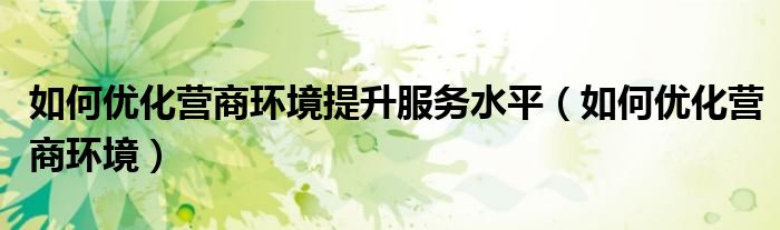 如何优化营商环境提升服务水平(如何优化营商环境)