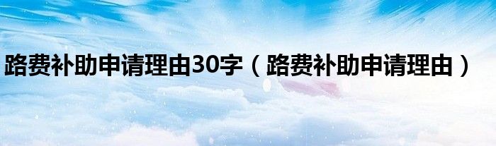 路费补助申请理由30字(路费补助申请理由)