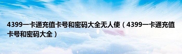 4399一卡通充值卡号和密码大全无人使(4399一卡通充值卡号和密码大全)