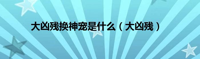 大凶残换神宠是什么(大凶残)