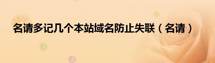 名请多记几个本站域名防止失联(名请)