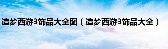 造梦西游3饰品大全图(造梦西游3饰品大全)