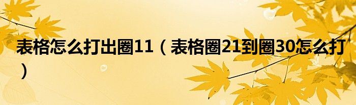 表格怎么打出圈11(表格圈21到圈30怎么打)