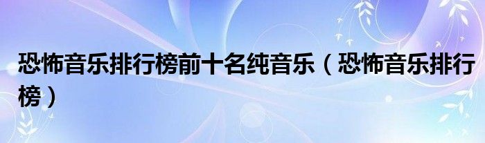 恐怖音乐排行榜前十名纯音乐(恐怖音乐排行榜)