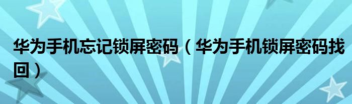 华为手机忘记锁屏密码(华为手机锁屏密码找回)