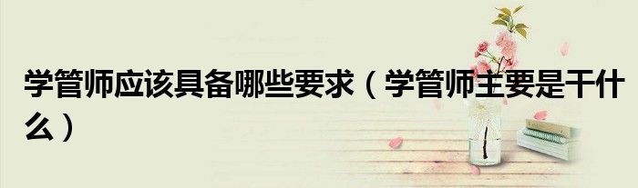 学管师应该具备哪些要求(学管师主要是干什么)