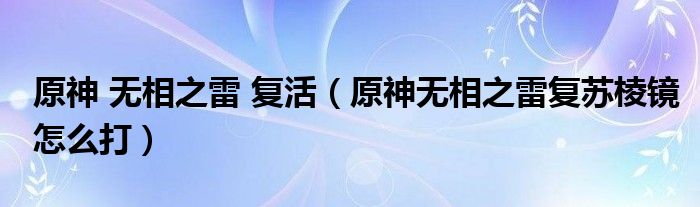 原神 无相之雷 复活(原神无相之雷复苏棱镜怎么打)