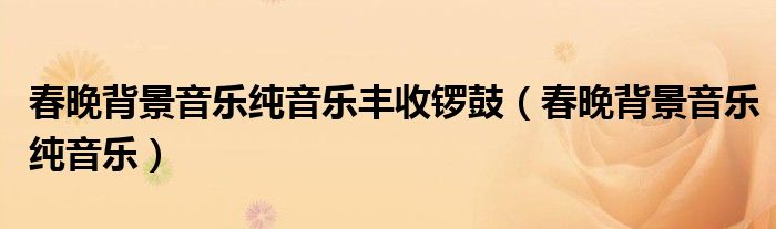 春晚背景音乐纯音乐丰收锣鼓(春晚背景音乐纯音乐)