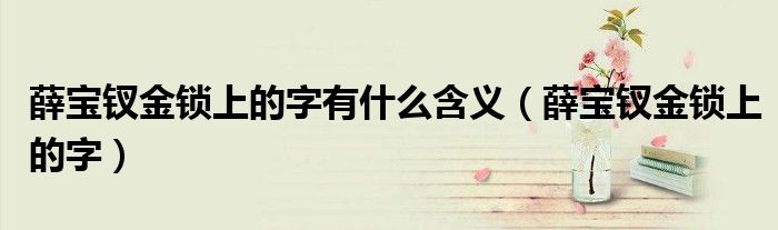 薛宝钗金锁上的字有什么含义(薛宝钗金锁上的字)