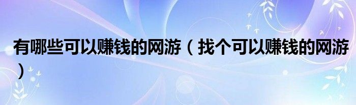 有哪些可以赚钱的网游(找个可以赚钱的网游)