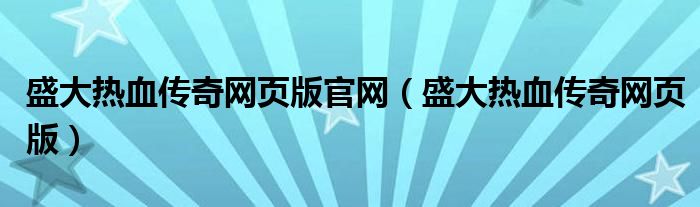 盛大热血传奇网页版官网(盛大热血传奇网页版)