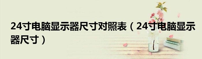 24寸电脑显示器尺寸对照表(24寸电脑显示器尺寸)