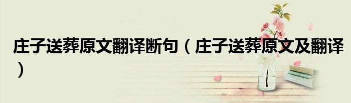 庄子送葬原文翻译断句(庄子送葬原文及翻译)