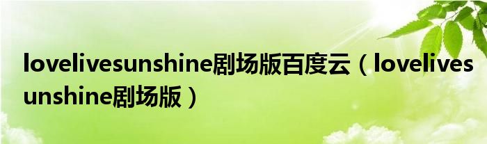 lovelivesunshine剧场版百度云(lovelivesunshine剧场版)