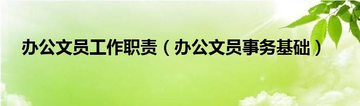 办公文员工作职责(办公文员事务基础)