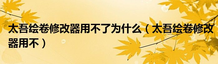 太吾绘卷修改器用不了为什么(太吾绘卷修改器用不)