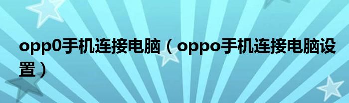 opp0手机连接电脑(oppo手机连接电脑设置)