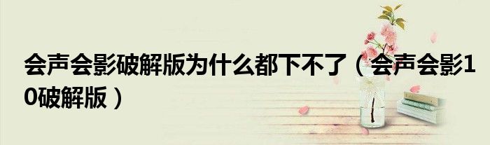 会声会影破解版为什么都下不了(会声会影10破解版)