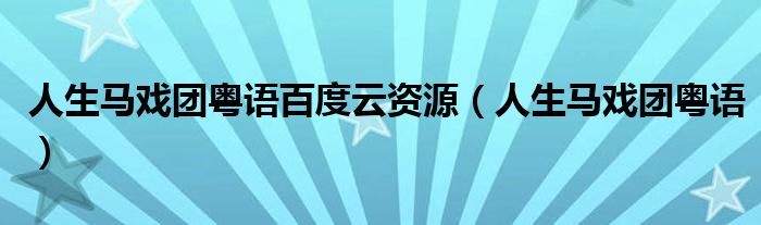人生马戏团粤语百度云资源(人生马戏团粤语)