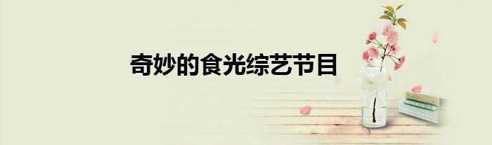 奇妙的食光综艺节目