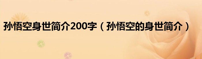 孙悟空身世简介200字(孙悟空的身世简介)