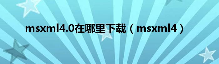 msxml4.0在哪里下载(msxml4)