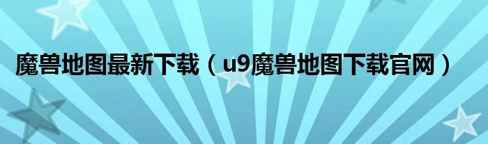 魔兽地图最新下载(u9魔兽地图下载官网)