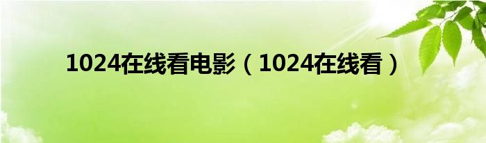 1024在线看电影(1024在线看)