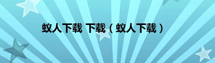 蚁人下载 下载(蚁人下载)
