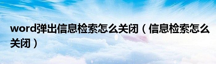 word弹出信息检索怎么关闭(信息检索怎么关闭)