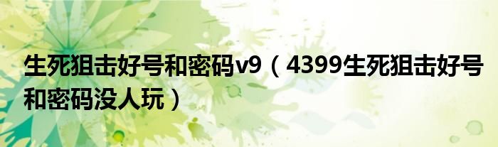 生死狙击好号和密码v9(4399生死狙击好号和密码没人玩)