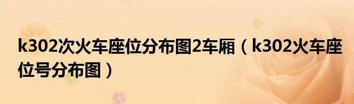 k302次火车座位分布图2车厢(k302火车座位号分布图)