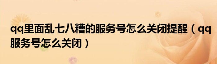 qq里面乱七八糟的服务号怎么关闭提醒(qq服务号怎么关闭)