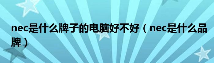 nec是什么牌子的电脑好不好(nec是什么品牌)