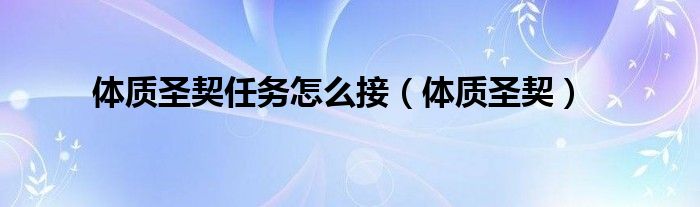 体质圣契任务怎么接(体质圣契)