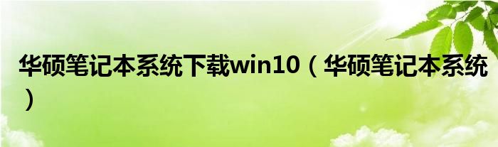 华硕笔记本系统下载win10（华硕笔记本系统）