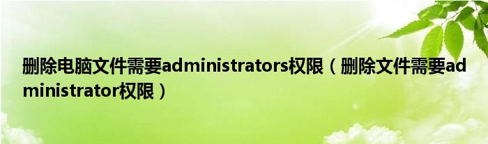 删除电脑文件需要administrators权限（删除文件需要administrator权限）