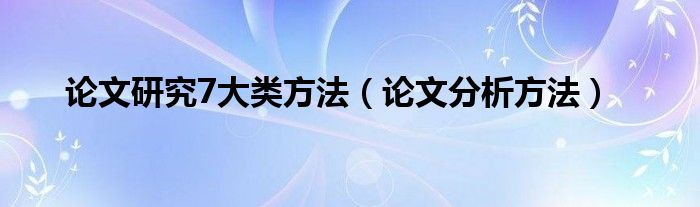 论文研究7大类方法(论文分析方法)